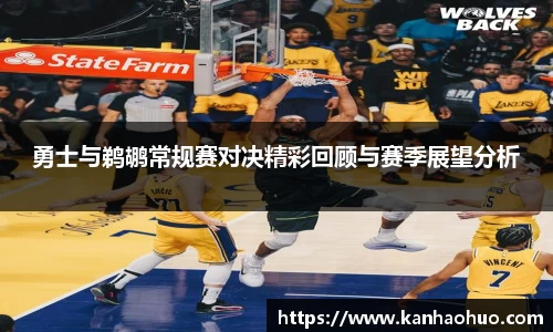勇士与鹈鹕常规赛对决精彩回顾与赛季展望分析